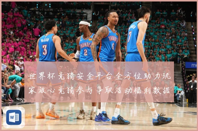 世界杯竞猜安全平台全方位助力玩家放心竞猜参与争取活动福利数据研判