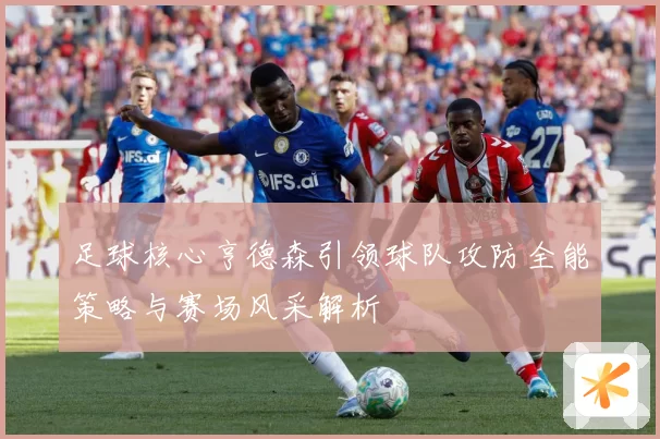 足球核心亨德森引领球队攻防全能策略与赛场风采解析