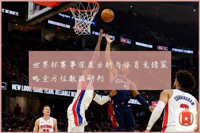 世界杯赛事深度分析与体育竞猜策略全方位数据研判