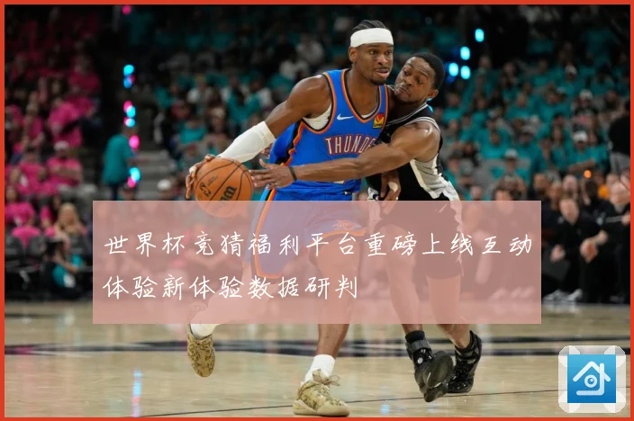 世界杯竞猜福利平台重磅上线互动体验新体验数据研判