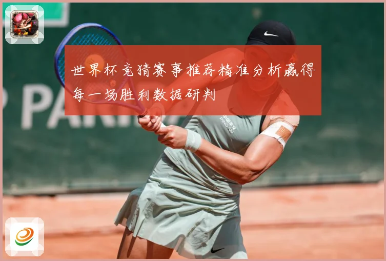 世界杯竞猜赛事推荐精准分析赢得每一场胜利数据研判