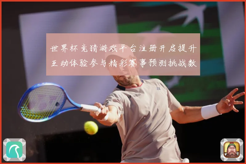 世界杯竞猜游戏平台注册开启提升互动体验参与精彩赛事预测挑战数据研判