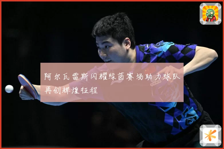 阿尔瓦雷斯闪耀绿茵赛场助力球队再创辉煌征程