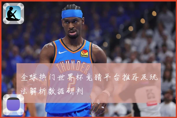 全球热门世界杯竞猜平台推荐及玩法解析数据研判