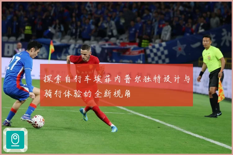 探索自行车埃菲内普尔独特设计与骑行体验的全新视角