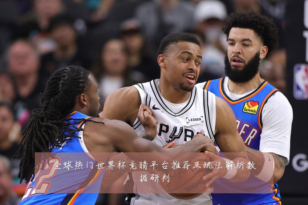全球热门世界杯竞猜平台推荐及玩法解析数据研判