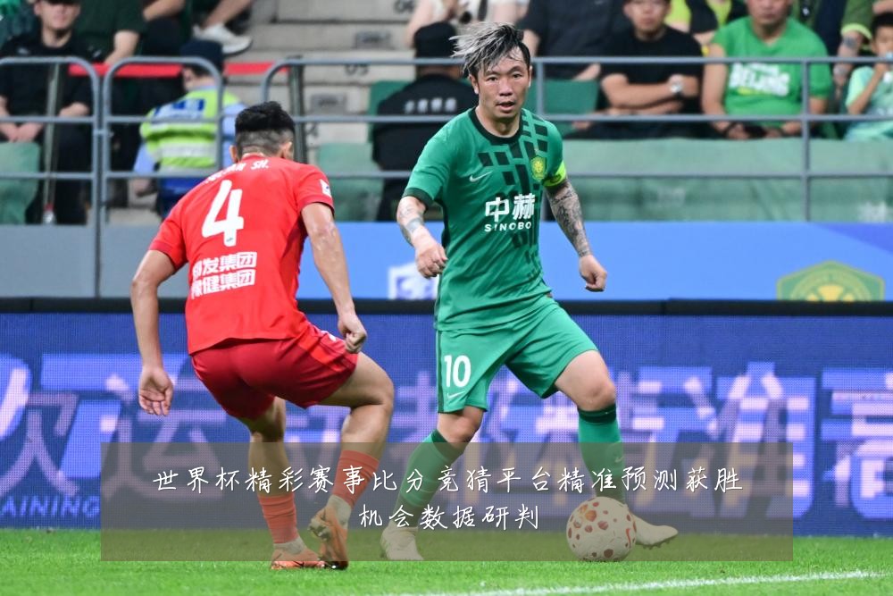 世界杯精彩赛事比分竞猜平台精准预测获胜机会数据研判