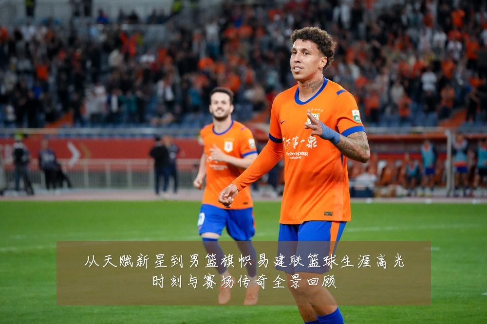 从天赋新星到男篮旗帜易建联篮球生涯高光时刻与赛场传奇全景回顾
