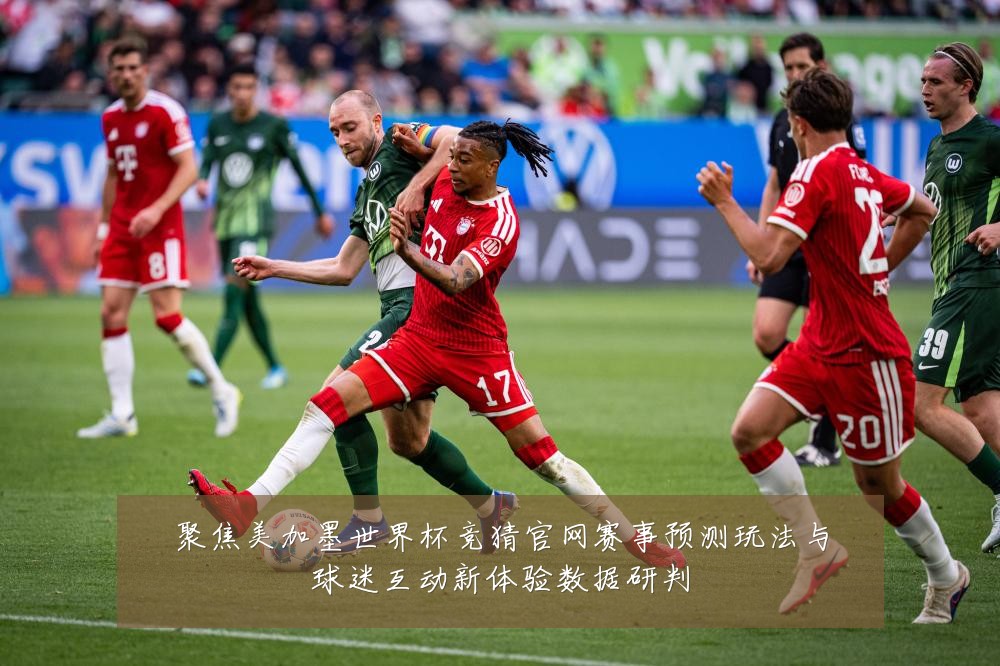 聚焦美加墨世界杯竞猜官网赛事预测玩法与球迷互动新体验数据研判