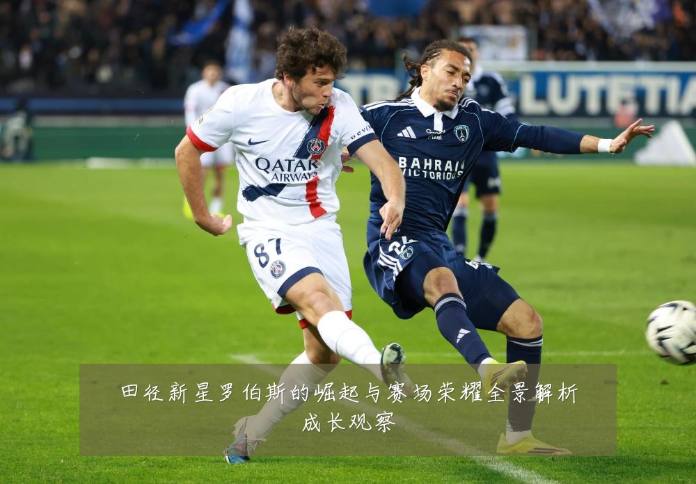 田径新星罗伯斯的崛起与赛场荣耀全景解析成长观察