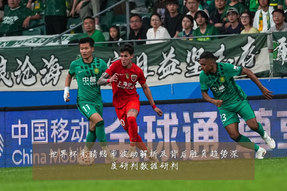 世界杯竞猜赔率波动解析及背后胜负趋势深度研判数据研判
