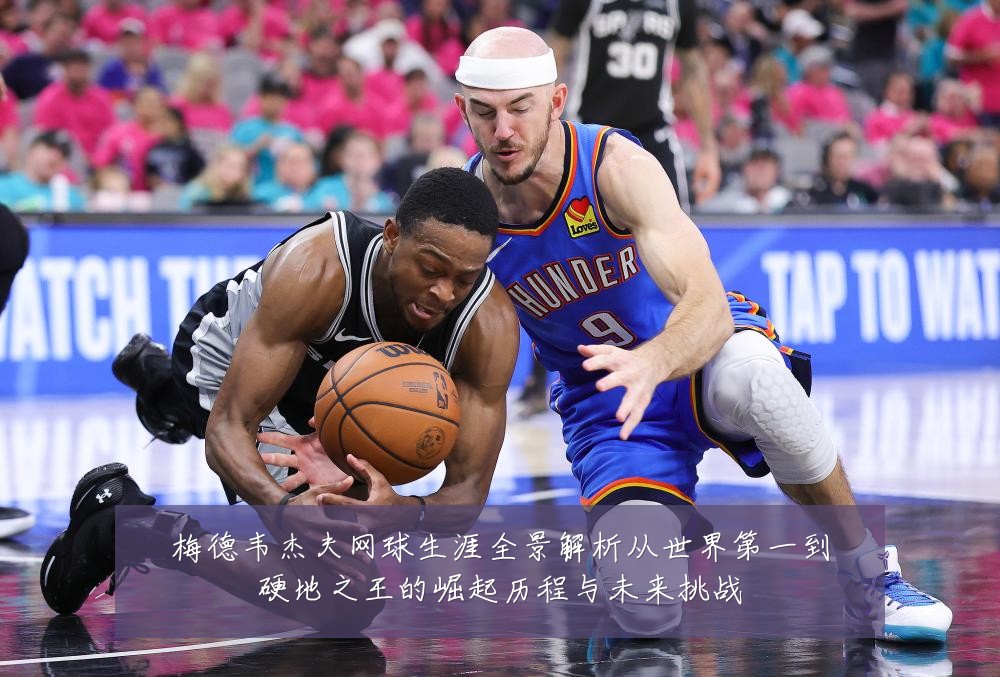 梅德韦杰夫网球生涯全景解析从世界第一到硬地之王的崛起历程与未来挑战