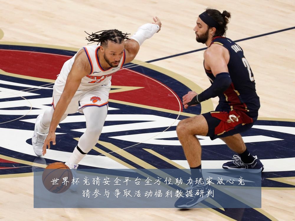 世界杯竞猜安全平台全方位助力玩家放心竞猜参与争取活动福利数据研判