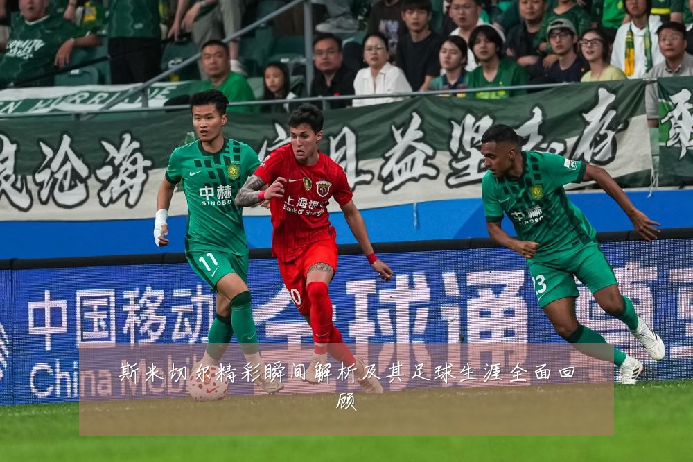 斯米切尔精彩瞬间解析及其足球生涯全面回顾